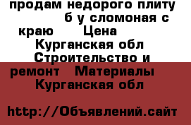 продам недорого плиту 6.30/1.50 б/у сломоная с краю !  › Цена ­ 5 000 - Курганская обл. Строительство и ремонт » Материалы   . Курганская обл.